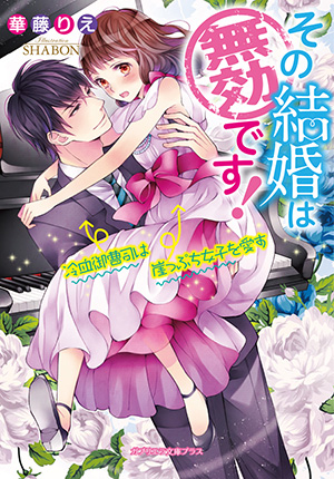 その結婚は無効です！冷血御曹司は崖っぷち女子を愛す