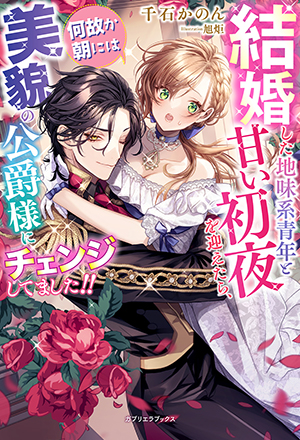 結婚した地味系青年と甘い初夜を迎えたら、何故か朝には美貌の公爵様にチェンジしてました!!