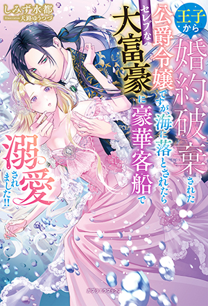 王子から婚約破棄された公爵令嬢ですが、海に落とされたらセレブな大富豪に豪華客船で溺愛されました!!