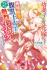 幼妻は2度花嫁になる 再婚厳禁なのにイケメン腹黒王太子が熱烈求愛してきます！