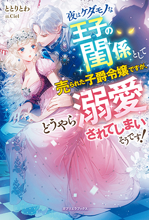 夜はケダモノな王子の閨係として売られた子爵令嬢ですが、どうやら溺愛されてしまいそうです！