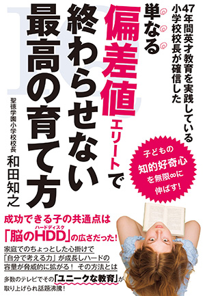 47年間英才教育を実践している小学校校長が確信した単なる偏差値エリートで終わらせない最高の育て方